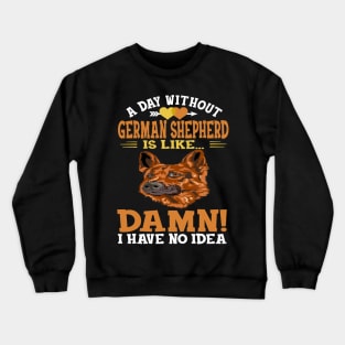 A Day Without German Shepherd Is Like Damn Have No Idea Crewneck Sweatshirt